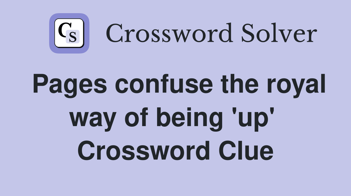 Pages confuse the royal way of being 'up'  Crossword Clue