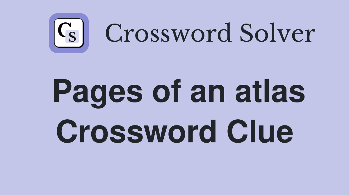 Pages of an atlas Crossword Clue