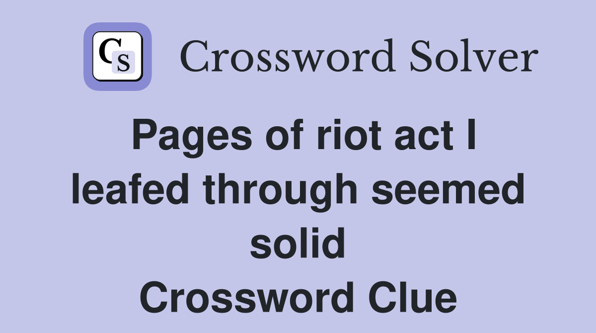Pages of riot act I leafed through seemed solid Crossword Clue