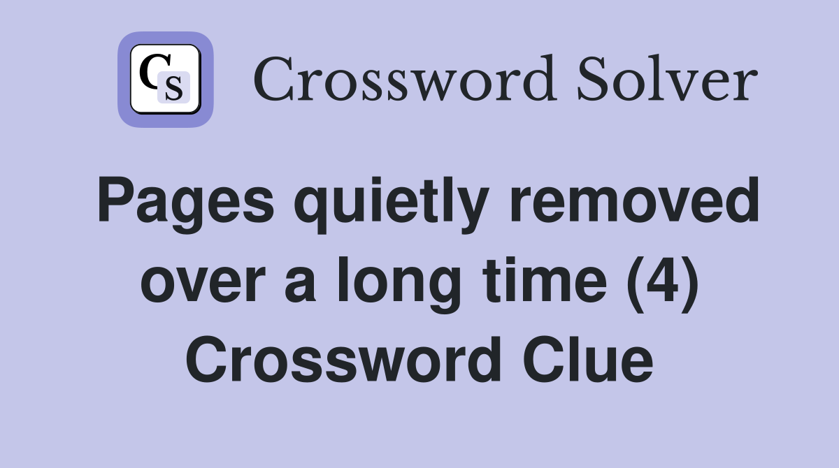 Pages quietly removed over a long time (4) Crossword Clue