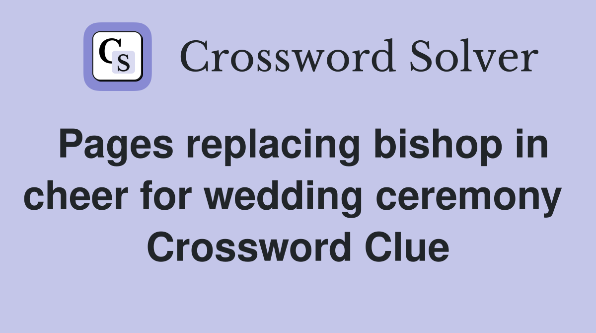 Pages replacing bishop in cheer for wedding ceremony  Crossword Clue