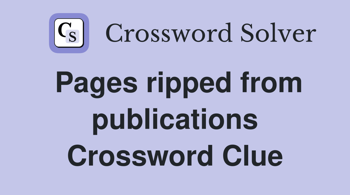 Pages ripped from publications Crossword Clue