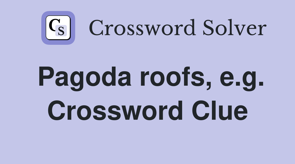 Pagoda roofs, e.g. Crossword Clue
