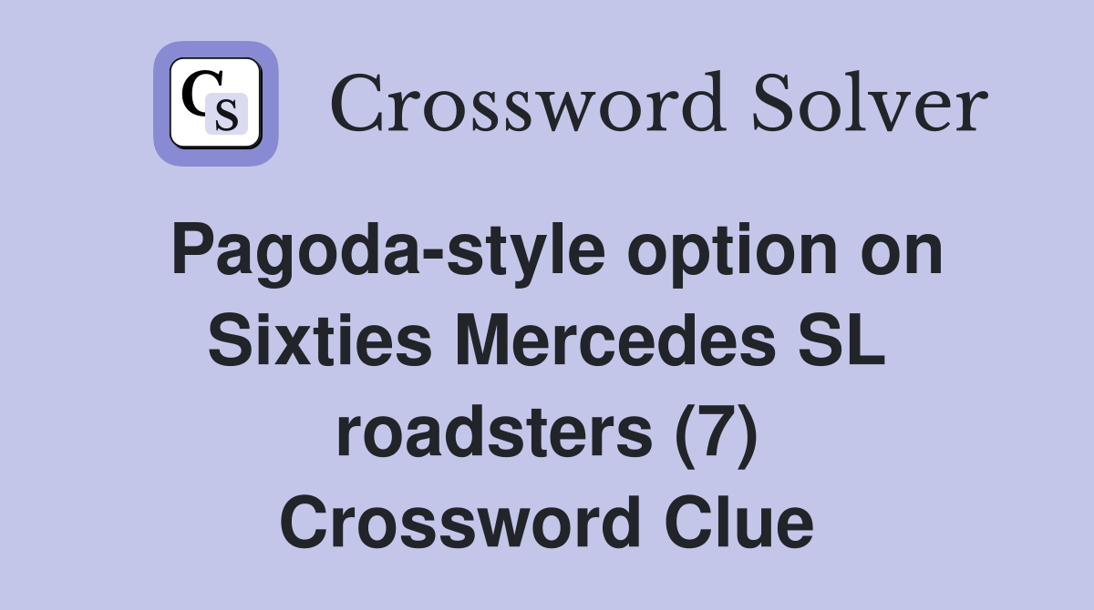Pagoda-style option on Sixties Mercedes SL roadsters (7) Crossword Clue