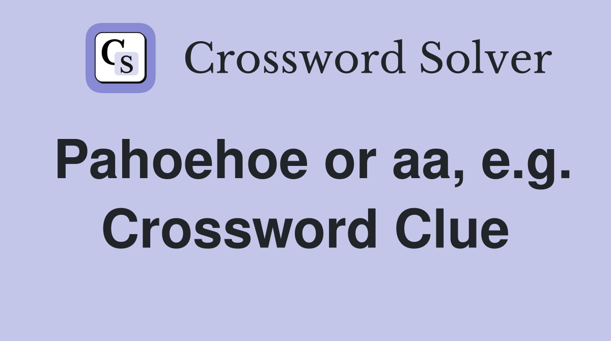 Pahoehoe or aa, e.g. Crossword Clue