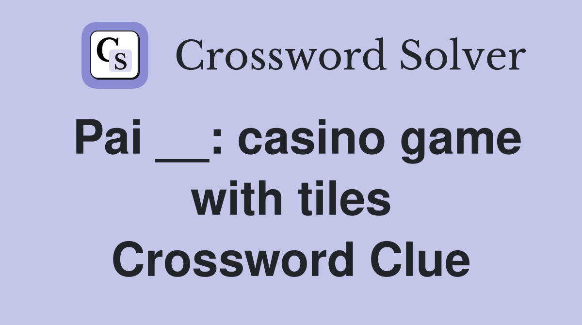 Pai __: casino game with tiles Crossword Clue