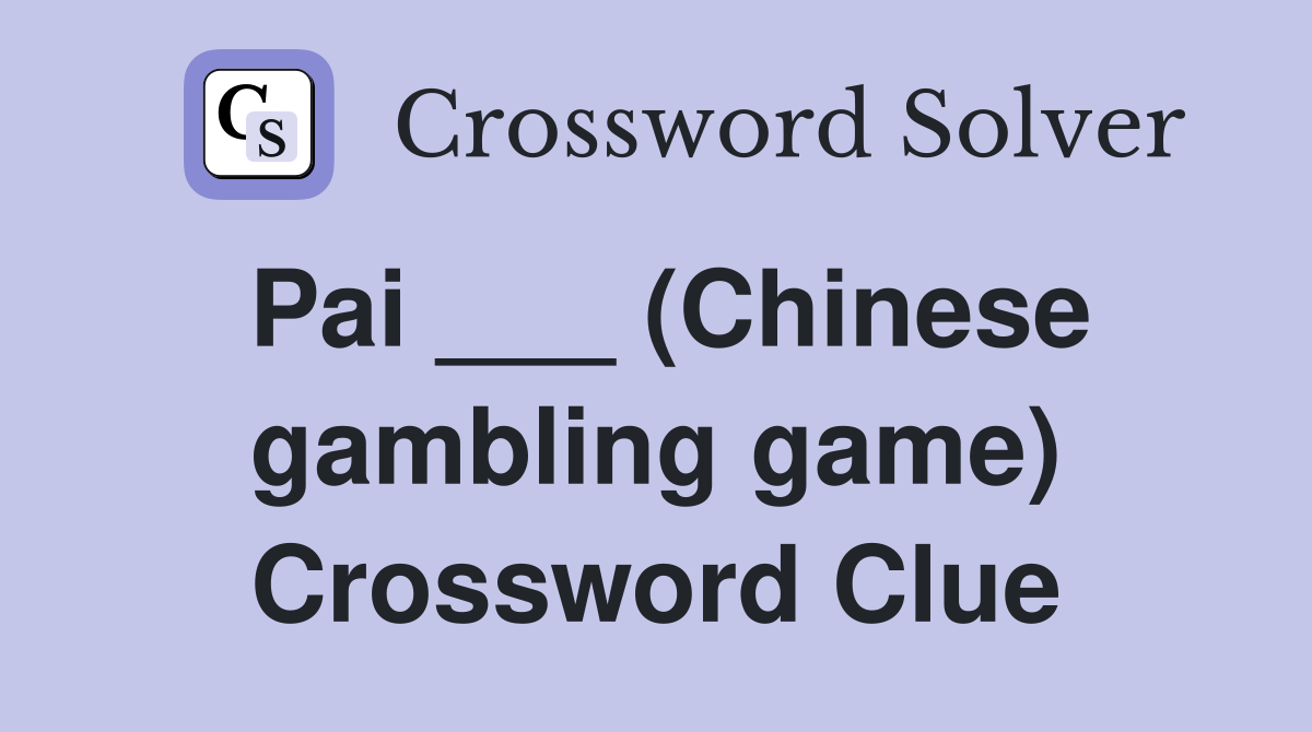 Pai ___ (Chinese gambling game) Crossword Clue