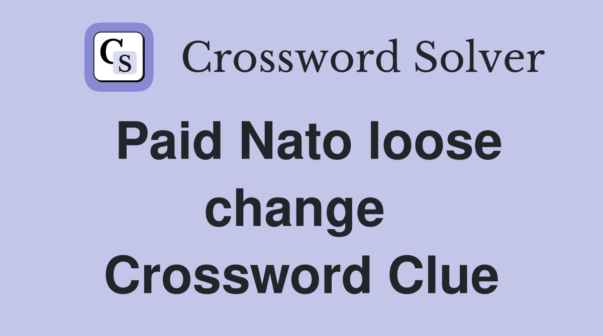 Paid Nato loose change  Crossword Clue