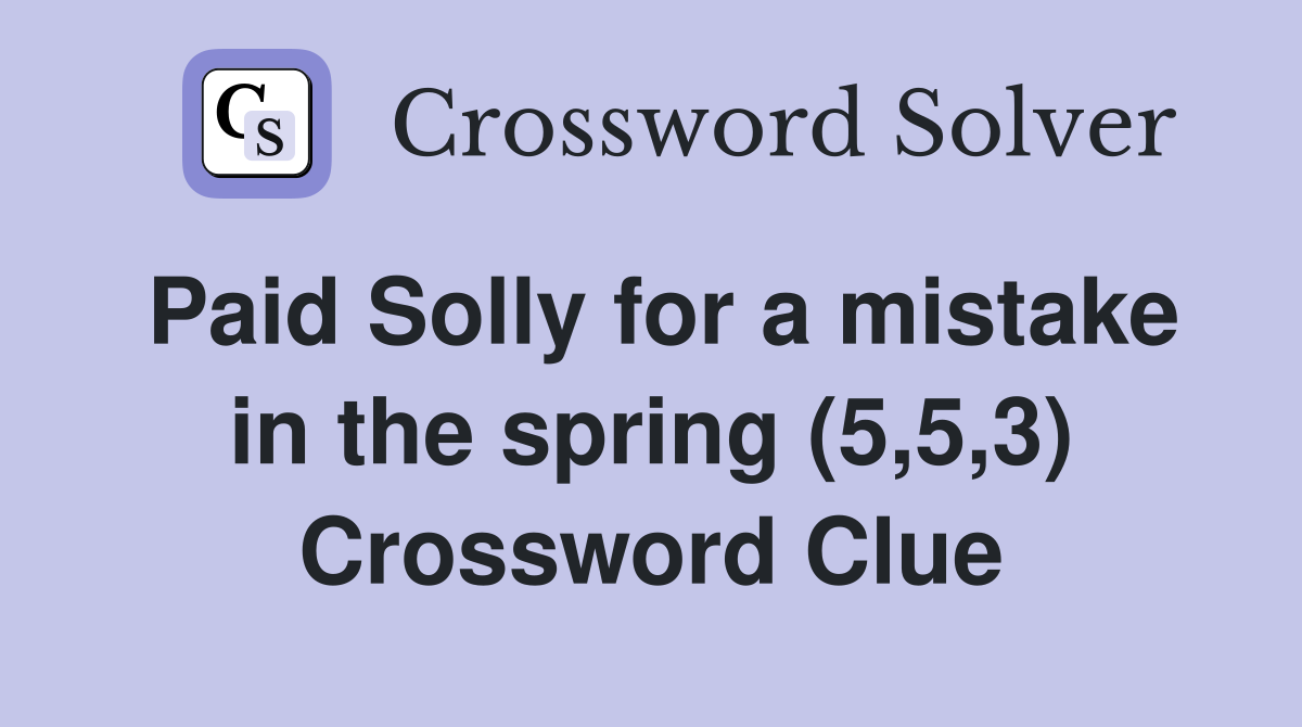 Paid Solly for a mistake in the spring (5,5,3) Crossword Clue