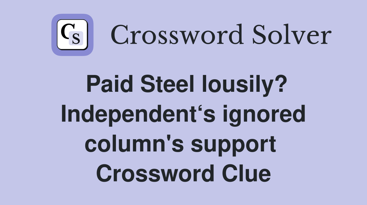 Paid Steel lousily? Independent‘s ignored column's support  Crossword Clue