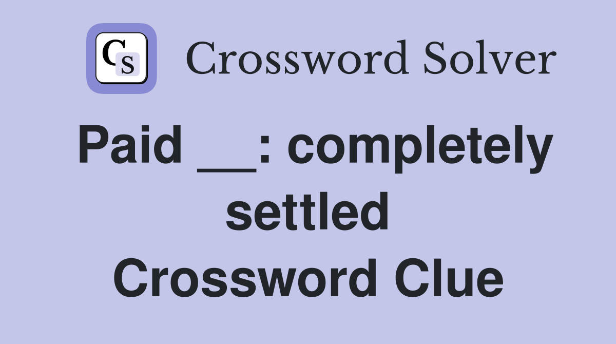 Paid __: completely settled Crossword Clue