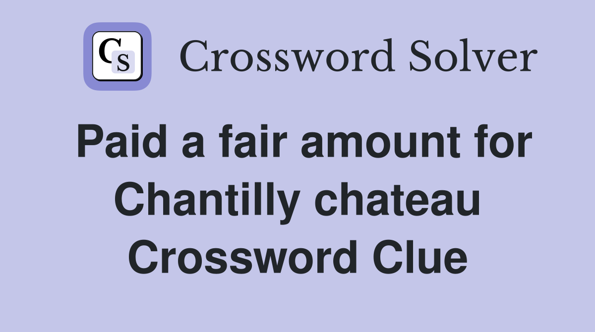 Paid a fair amount for Chantilly chateau Crossword Clue