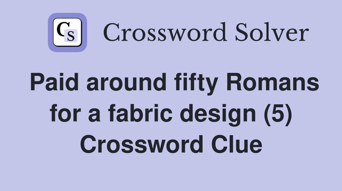 Paid around fifty Romans for a fabric design (5) Crossword Clue