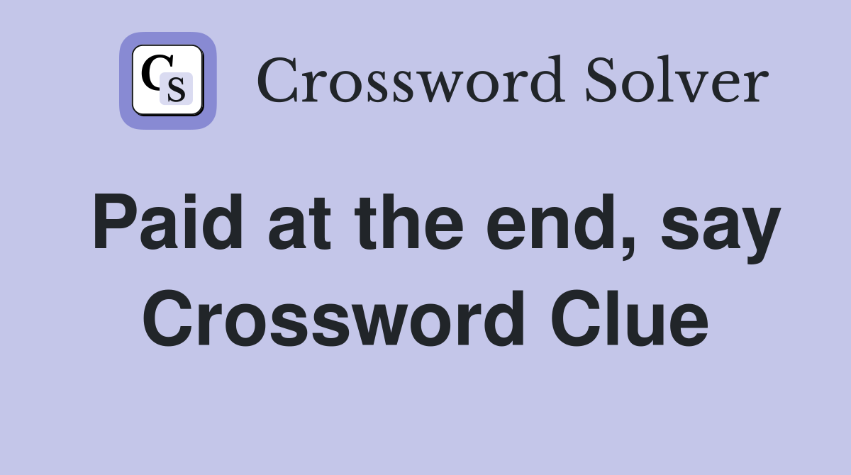 Paid at the end, say Crossword Clue