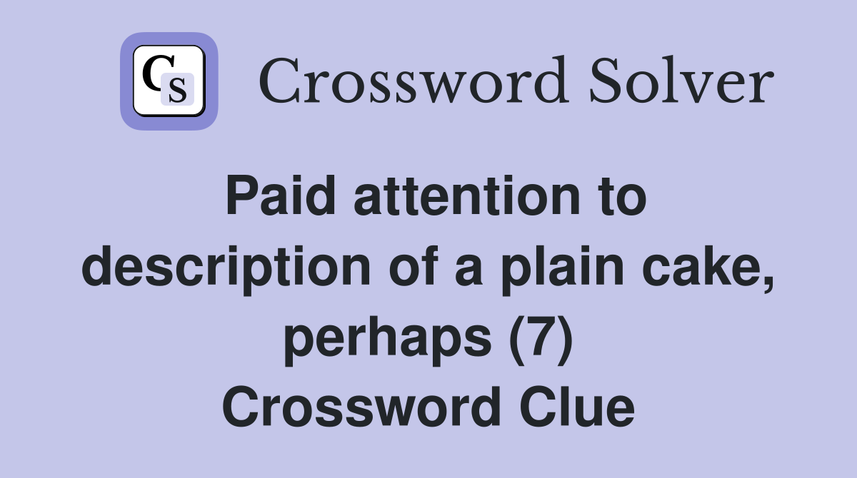 Paid attention to description of a plain cake, perhaps (7) Crossword Clue