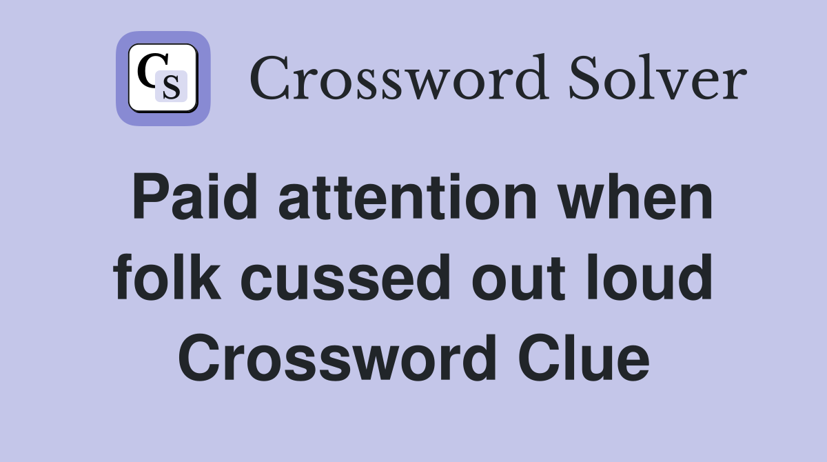 Paid attention when folk cussed out loud Crossword Clue