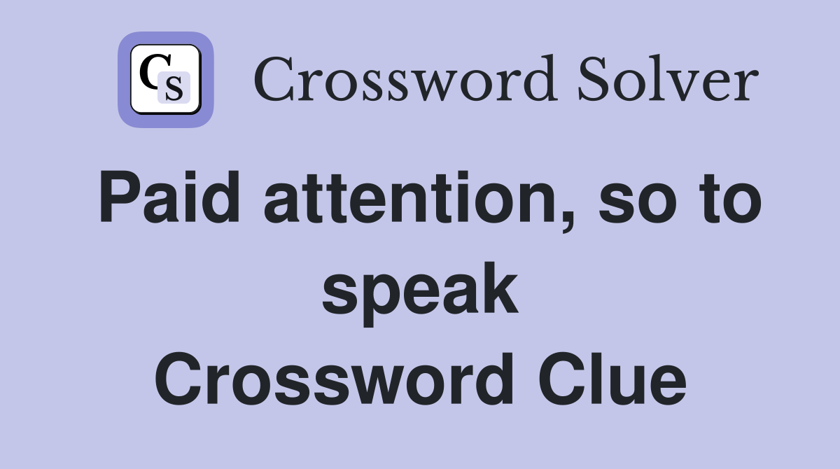 Paid attention, so to speak Crossword Clue