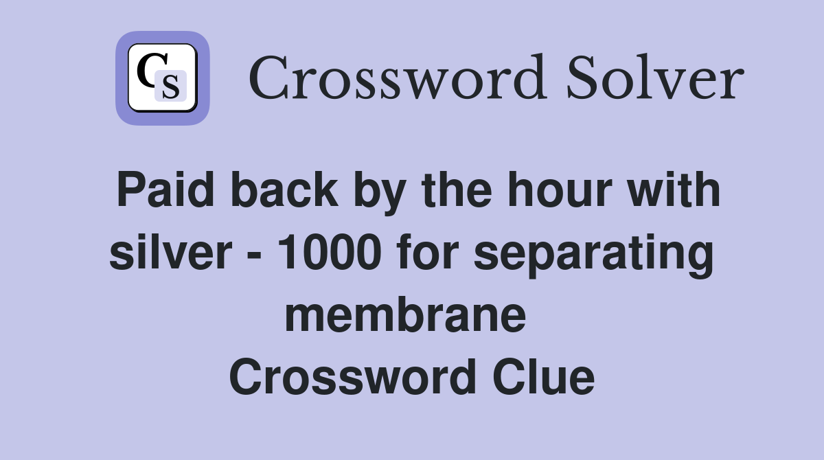 Paid back by the hour with silver - 1000 for separating membrane  Crossword Clue