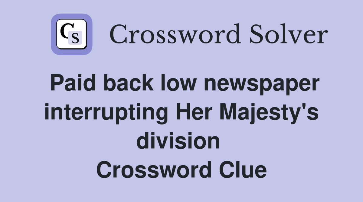 Paid back low newspaper interrupting Her Majesty's division  Crossword Clue