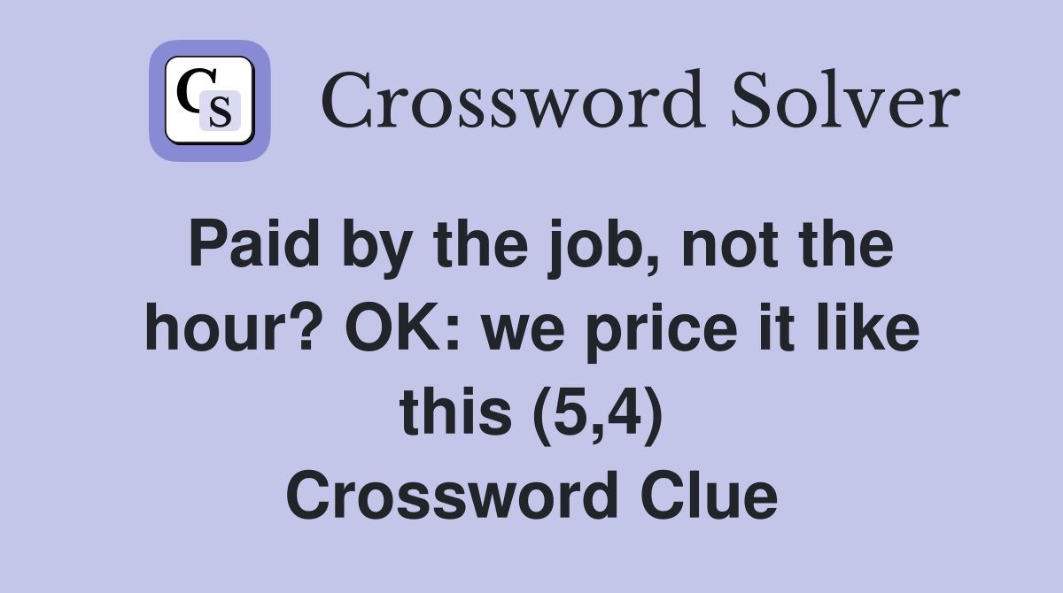 Paid by the job, not the hour? OK: we price it like this (5,4) Crossword Clue