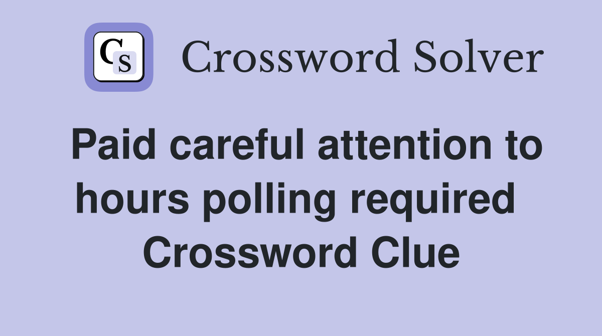 Paid careful attention to hours polling required  Crossword Clue