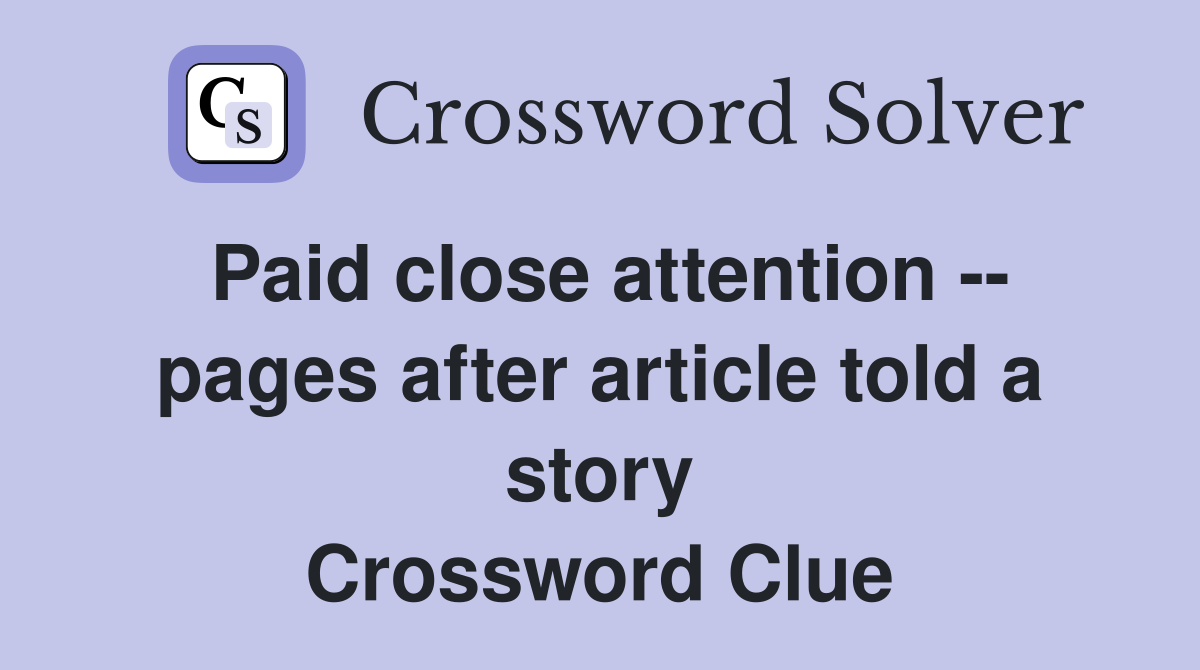 Paid close attention -- pages after article told a story Crossword Clue