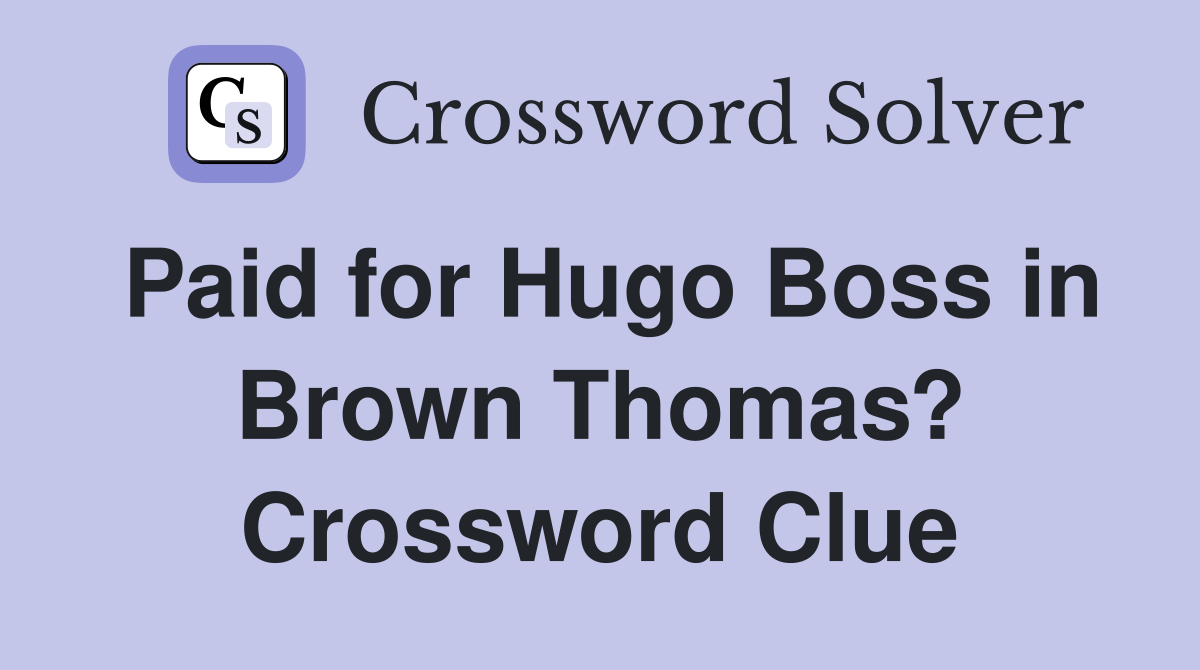 Paid for Hugo Boss in Brown Thomas? Crossword Clue