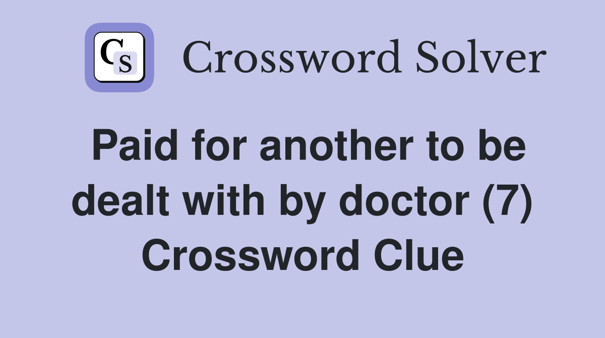 Paid for another to be dealt with by doctor (7) Crossword Clue