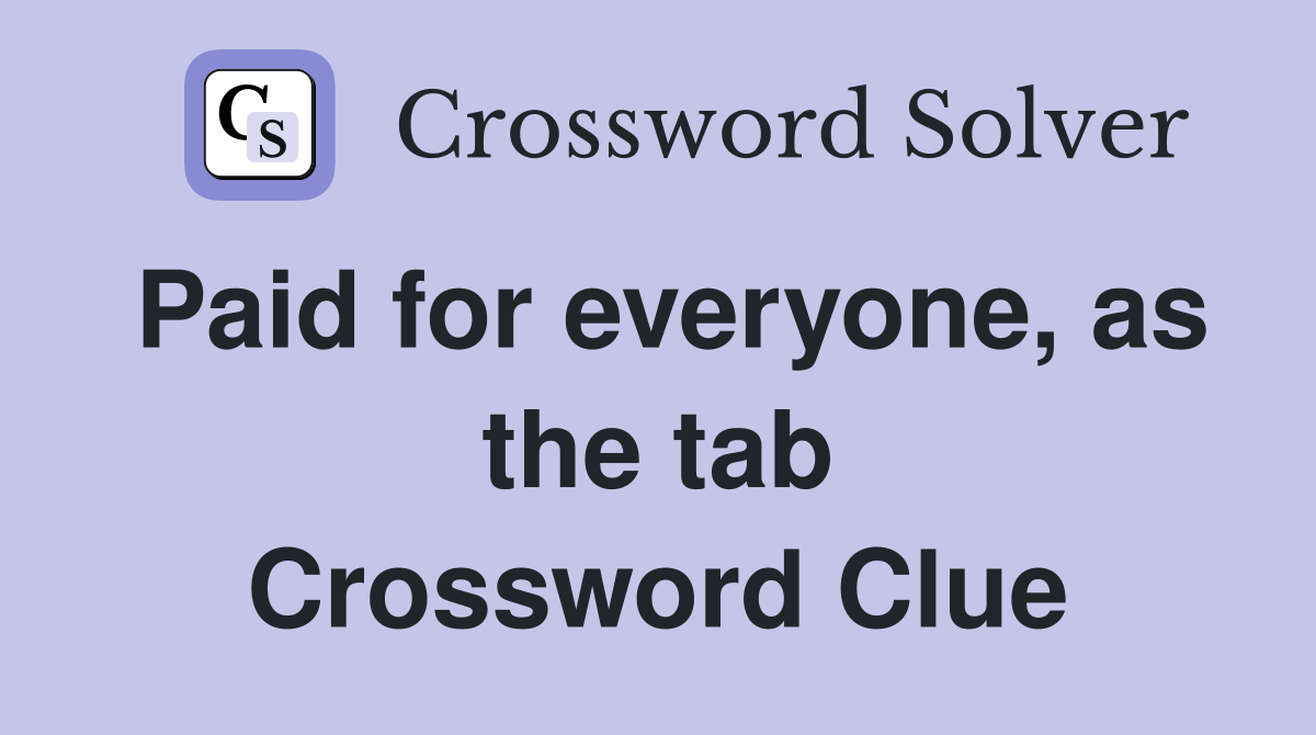 Paid for everyone, as the tab Crossword Clue