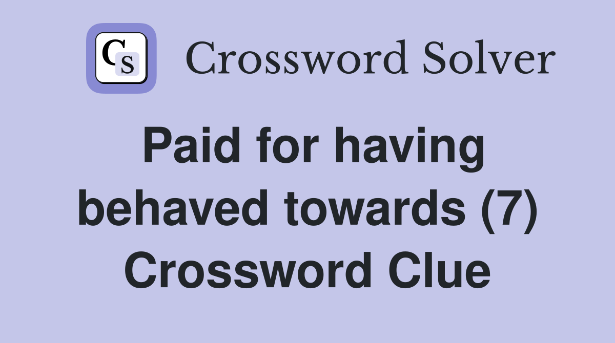 Paid for having behaved towards (7) Crossword Clue