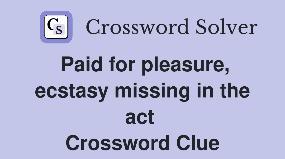 Paid for pleasure, ecstasy missing in the act  Crossword Clue