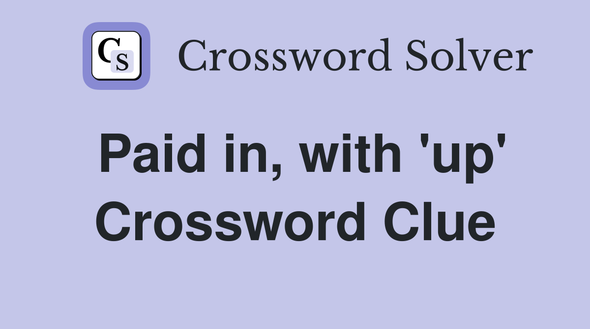Paid in, with 'up' Crossword Clue