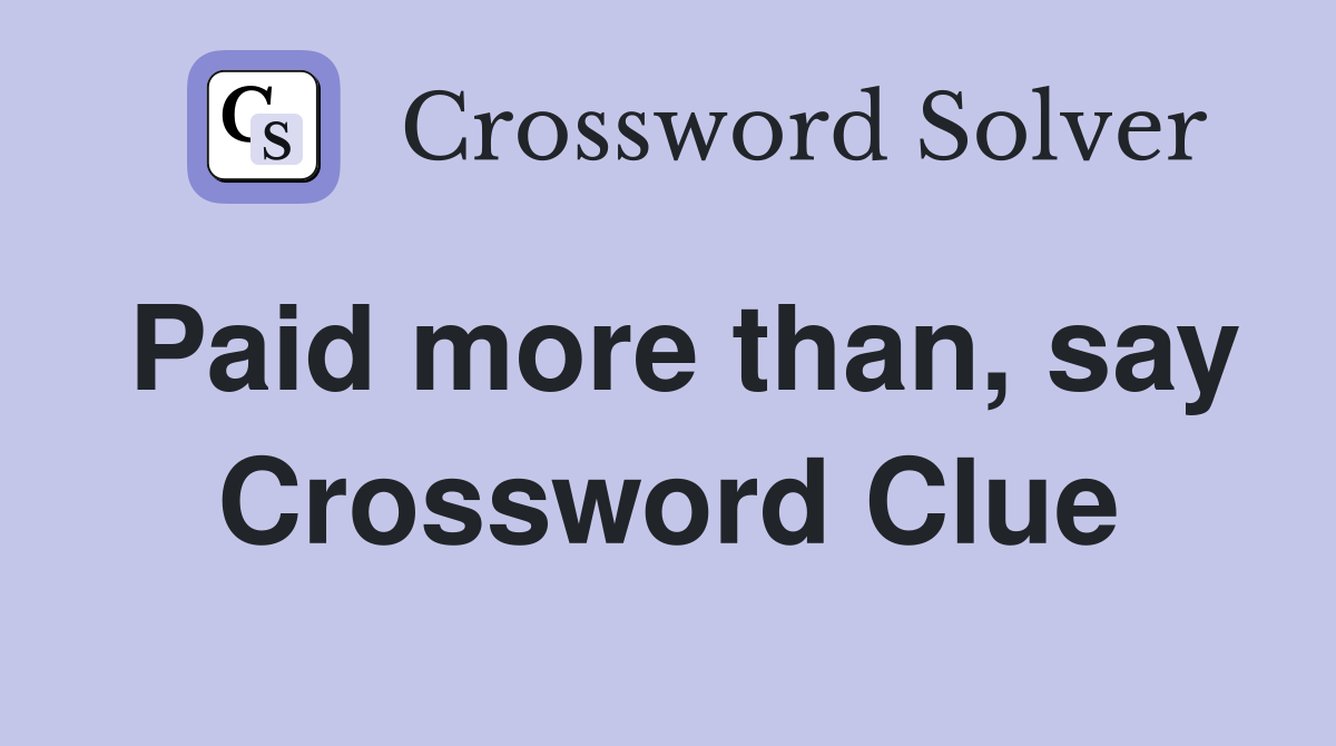 Paid more than, say Crossword Clue