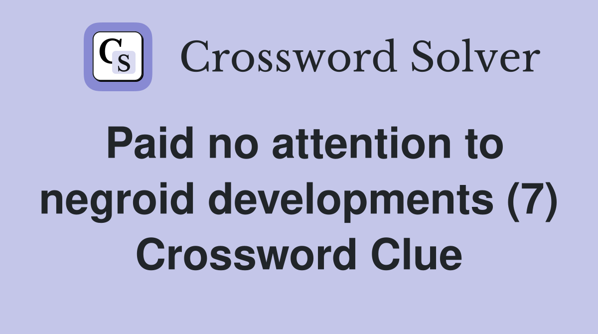 Paid no attention to negroid developments (7) Crossword Clue