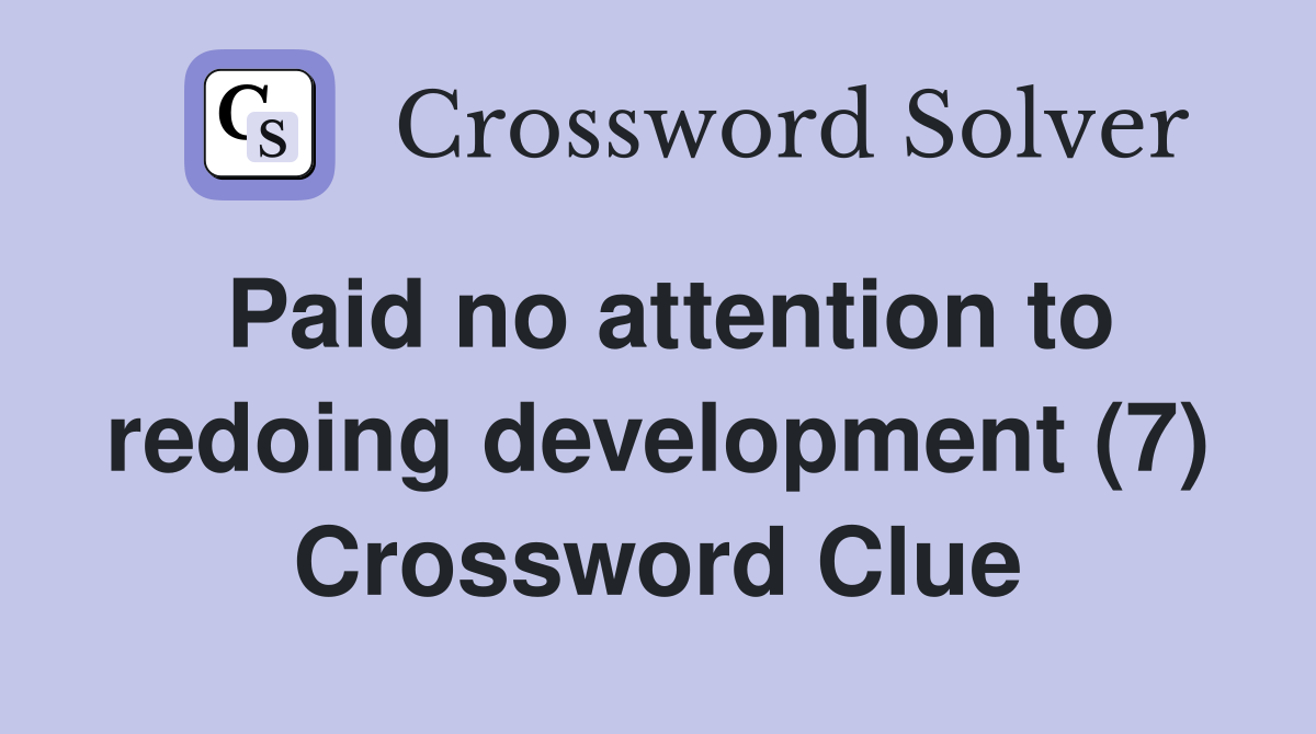 Paid no attention to redoing development (7) Crossword Clue