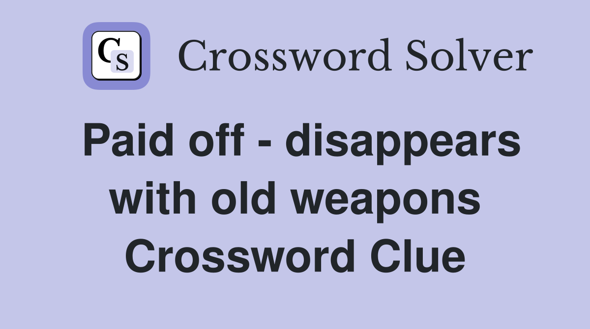 Paid off - disappears with old weapons Crossword Clue