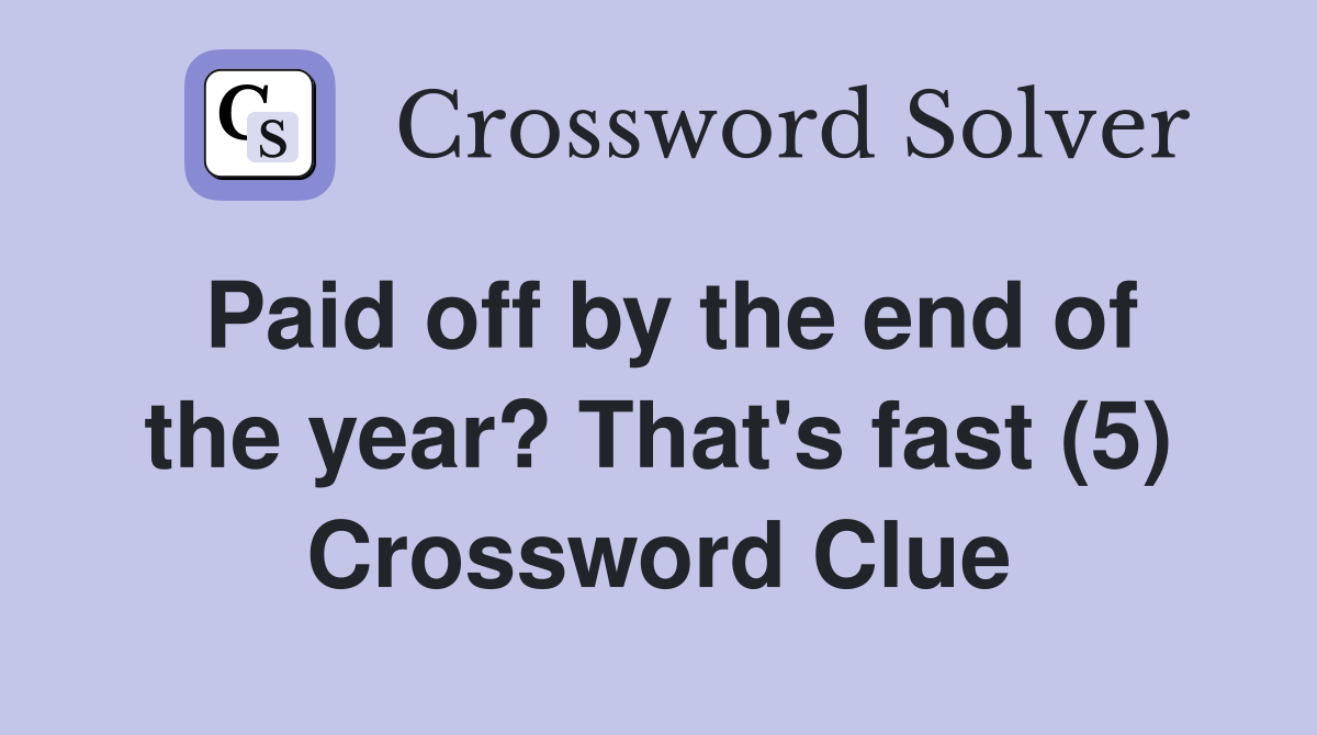 Paid off by the end of the year? That's fast (5) Crossword Clue