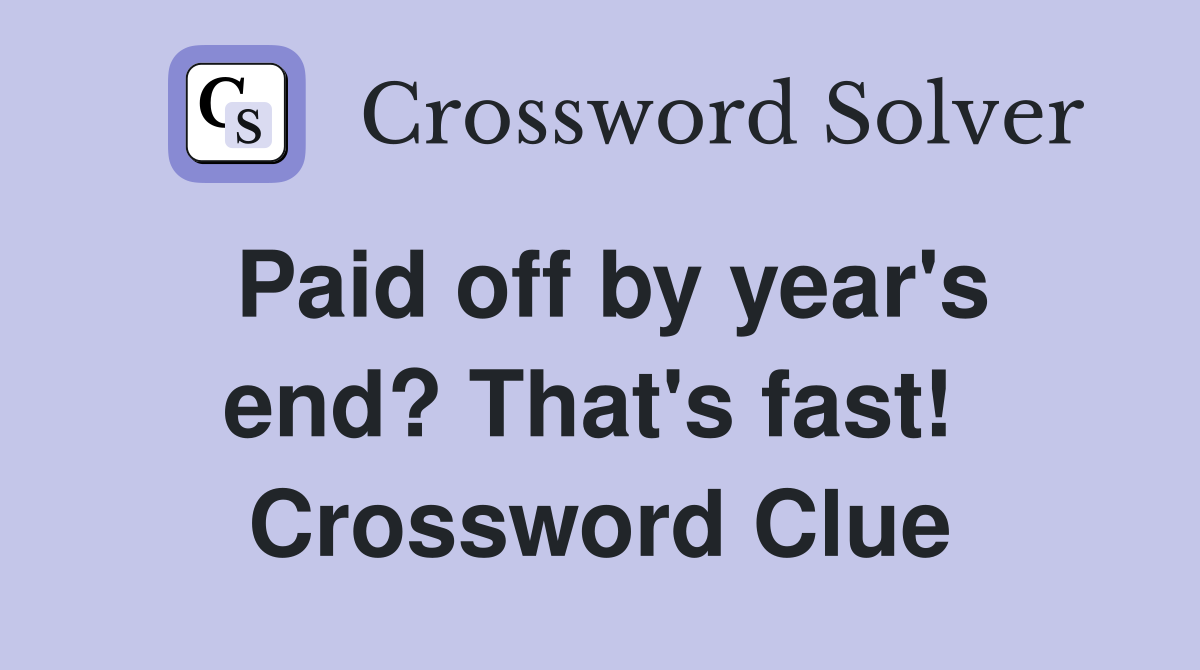 Paid off by year's end? That's fast!  Crossword Clue
