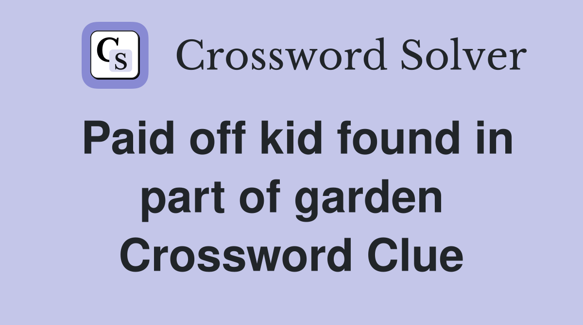 Paid off kid found in part of garden Crossword Clue
