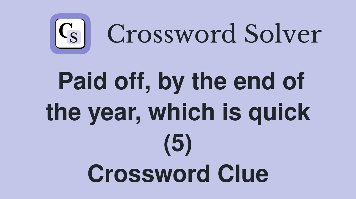Paid off, by the end of the year, which is quick (5) Crossword Clue