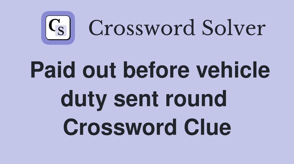 Paid out before vehicle duty sent round  Crossword Clue