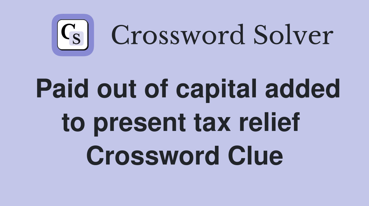 Paid out of capital added to present tax relief  Crossword Clue