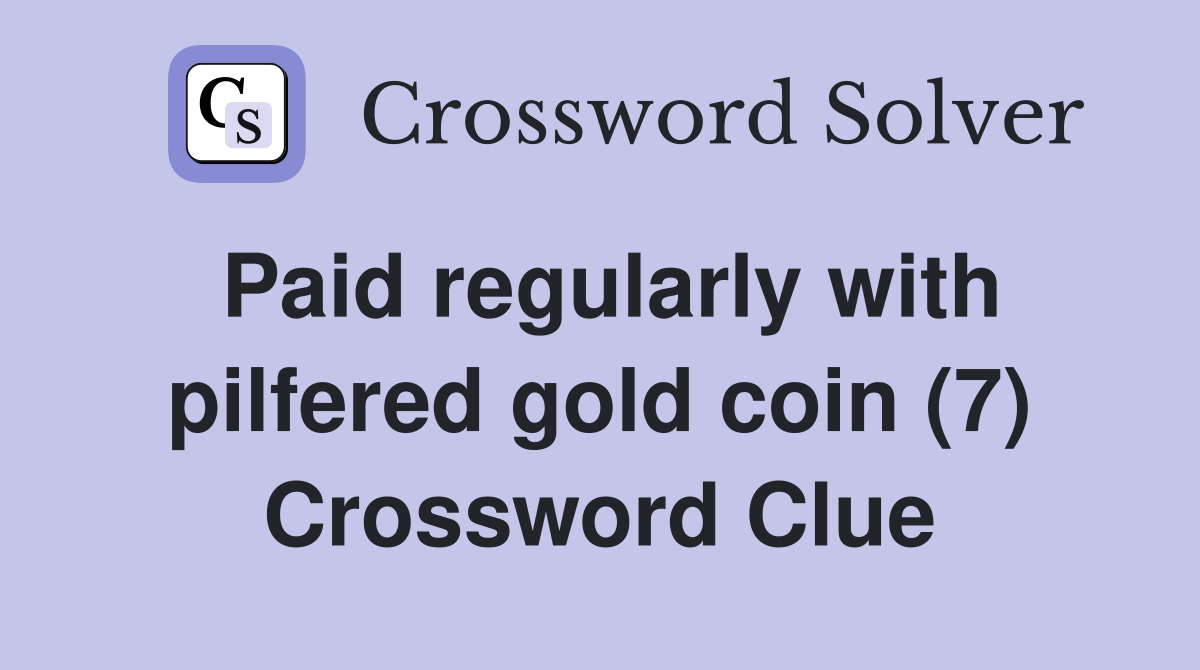 Paid regularly with pilfered gold coin (7) Crossword Clue