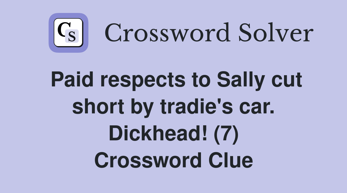 Paid respects to Sally cut short by tradie's car. Dickhead! (7) Crossword Clue