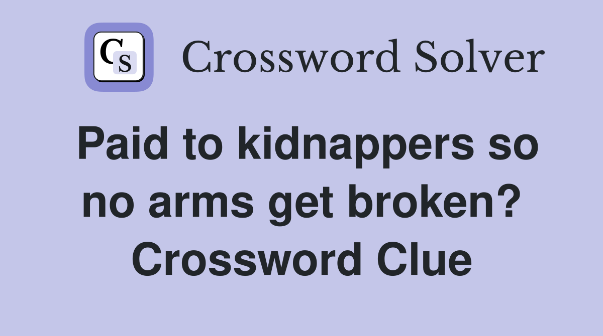 Paid to kidnappers so no arms get broken? Crossword Clue