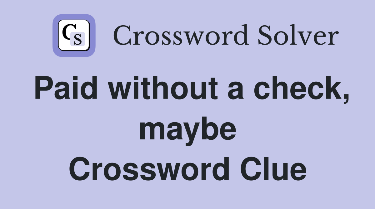 Paid without a check, maybe Crossword Clue