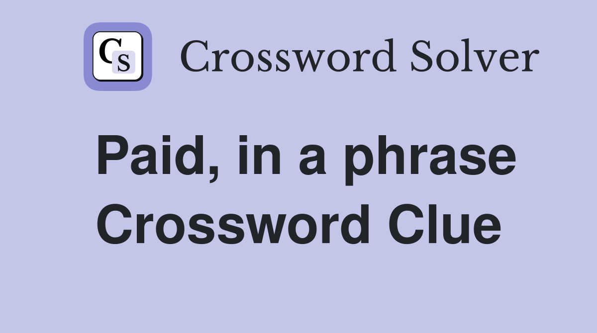 Paid, in a phrase Crossword Clue