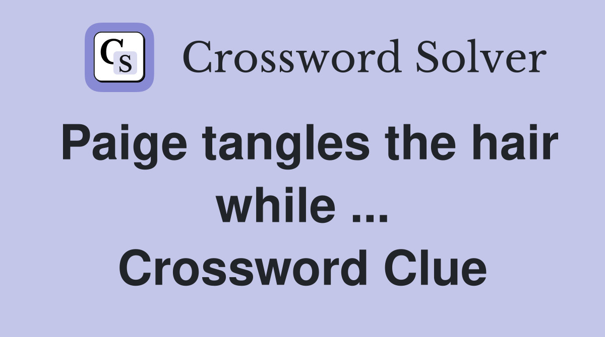 Paige tangles the hair while ... Crossword Clue