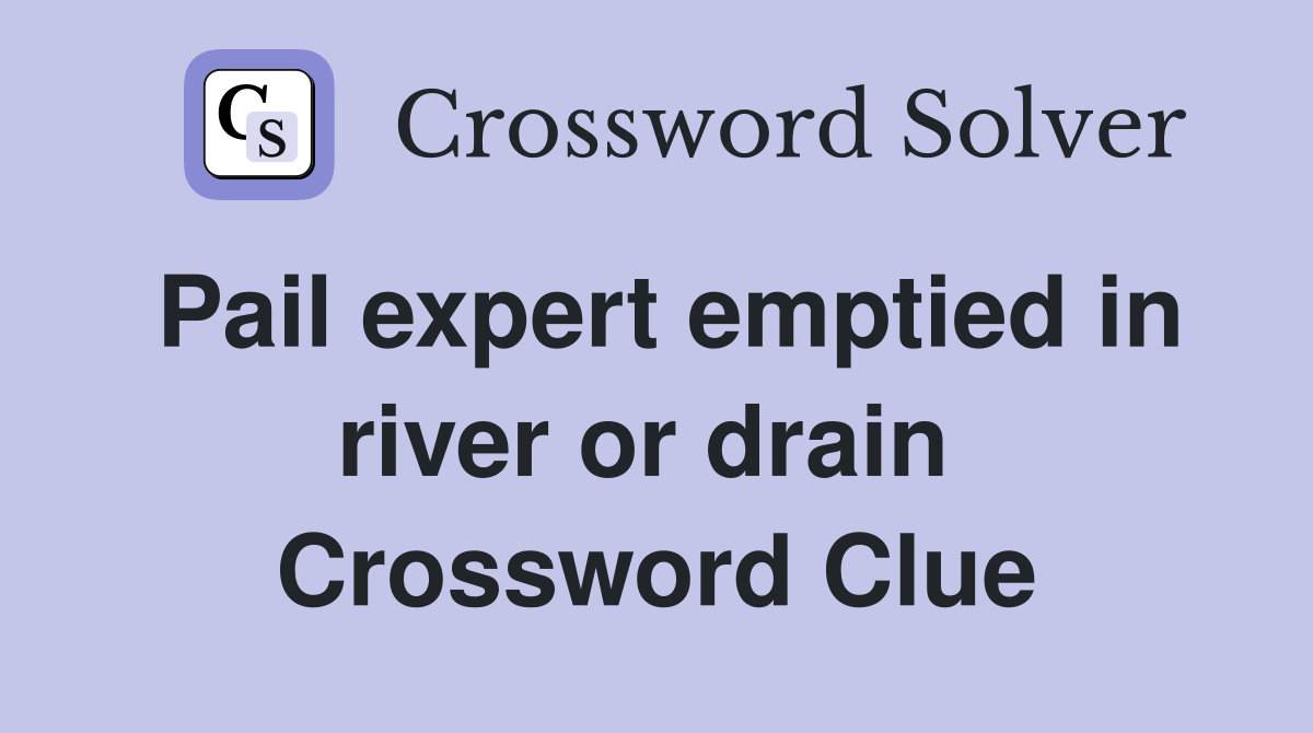 Pail expert emptied in river or drain  Crossword Clue