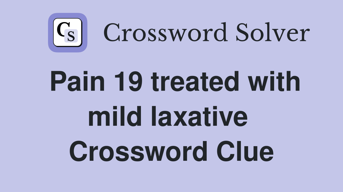 Pain 19 treated with mild laxative  Crossword Clue